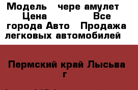  › Модель ­ чере амулет › Цена ­ 130 000 - Все города Авто » Продажа легковых автомобилей   . Пермский край,Лысьва г.